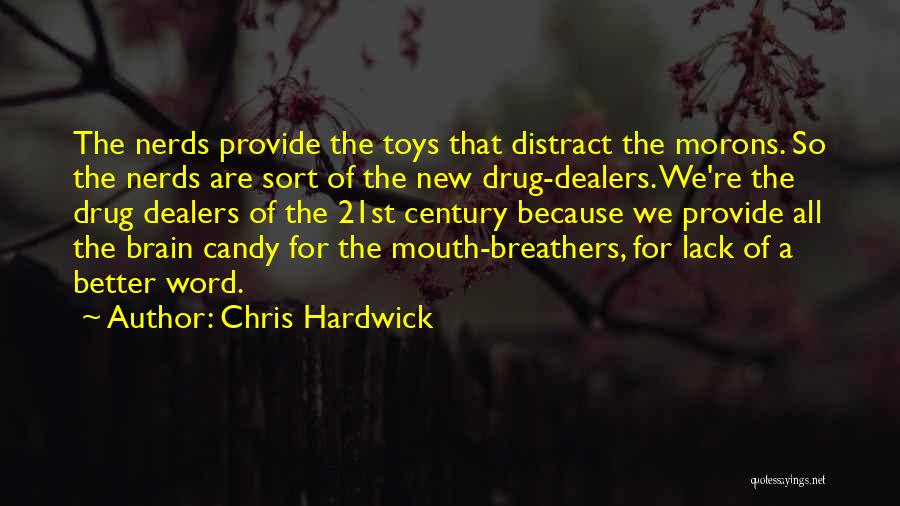 Chris Hardwick Quotes: The Nerds Provide The Toys That Distract The Morons. So The Nerds Are Sort Of The New Drug-dealers. We're The