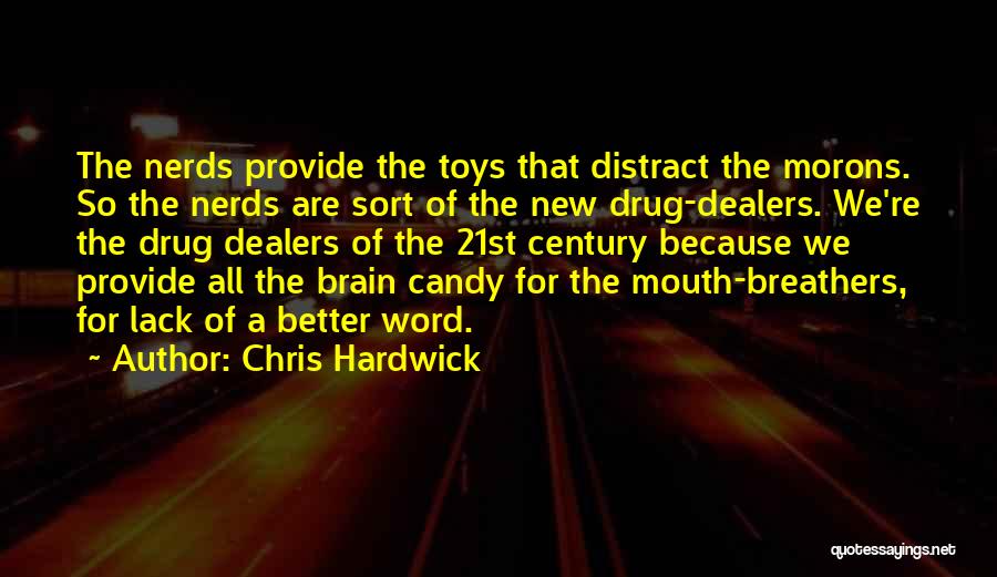 Chris Hardwick Quotes: The Nerds Provide The Toys That Distract The Morons. So The Nerds Are Sort Of The New Drug-dealers. We're The