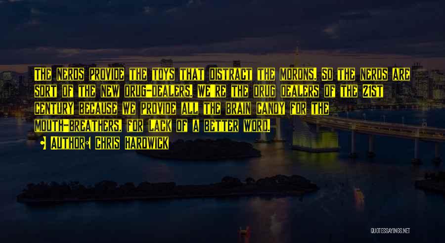 Chris Hardwick Quotes: The Nerds Provide The Toys That Distract The Morons. So The Nerds Are Sort Of The New Drug-dealers. We're The