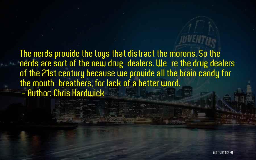 Chris Hardwick Quotes: The Nerds Provide The Toys That Distract The Morons. So The Nerds Are Sort Of The New Drug-dealers. We're The