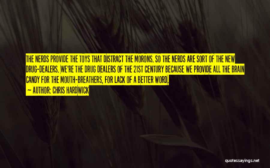 Chris Hardwick Quotes: The Nerds Provide The Toys That Distract The Morons. So The Nerds Are Sort Of The New Drug-dealers. We're The