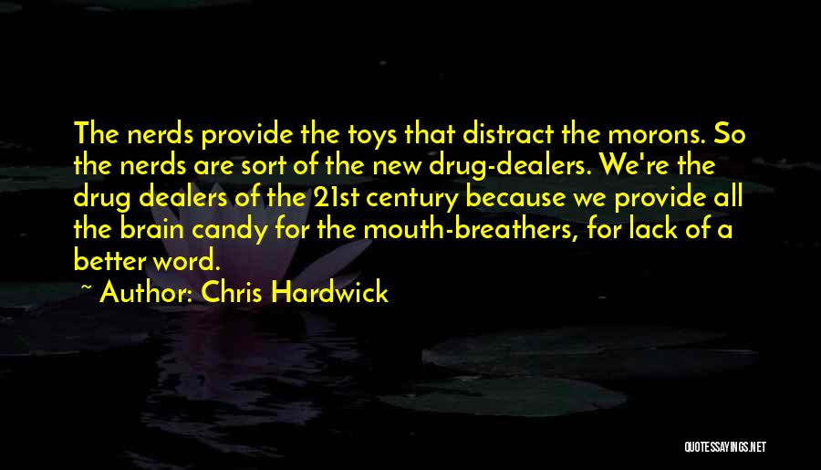 Chris Hardwick Quotes: The Nerds Provide The Toys That Distract The Morons. So The Nerds Are Sort Of The New Drug-dealers. We're The