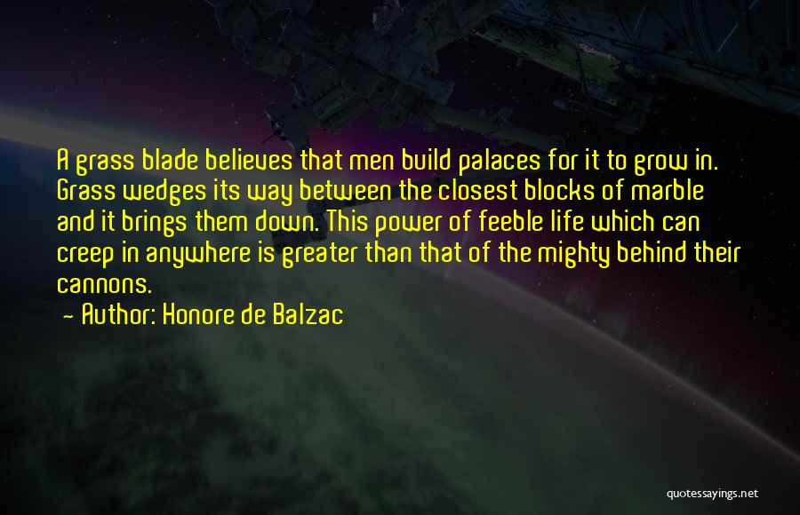 Honore De Balzac Quotes: A Grass Blade Believes That Men Build Palaces For It To Grow In. Grass Wedges Its Way Between The Closest