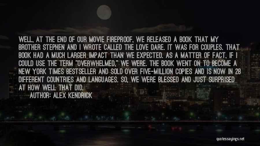 Alex Kendrick Quotes: Well, At The End Of Our Movie Fireproof, We Released A Book That My Brother Stephen And I Wrote Called