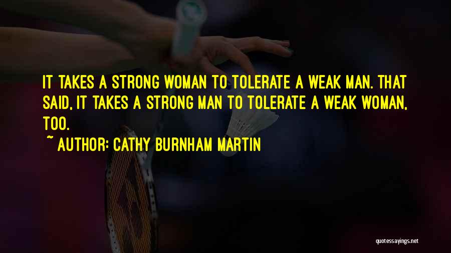 Cathy Burnham Martin Quotes: It Takes A Strong Woman To Tolerate A Weak Man. That Said, It Takes A Strong Man To Tolerate A