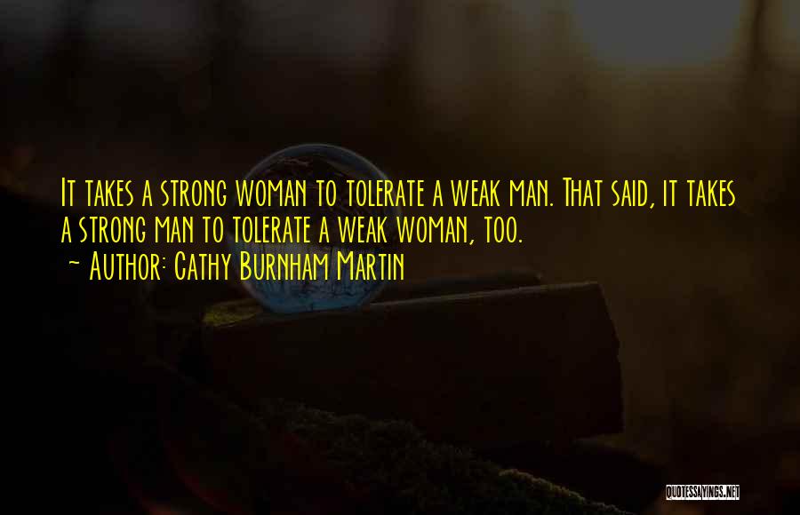 Cathy Burnham Martin Quotes: It Takes A Strong Woman To Tolerate A Weak Man. That Said, It Takes A Strong Man To Tolerate A