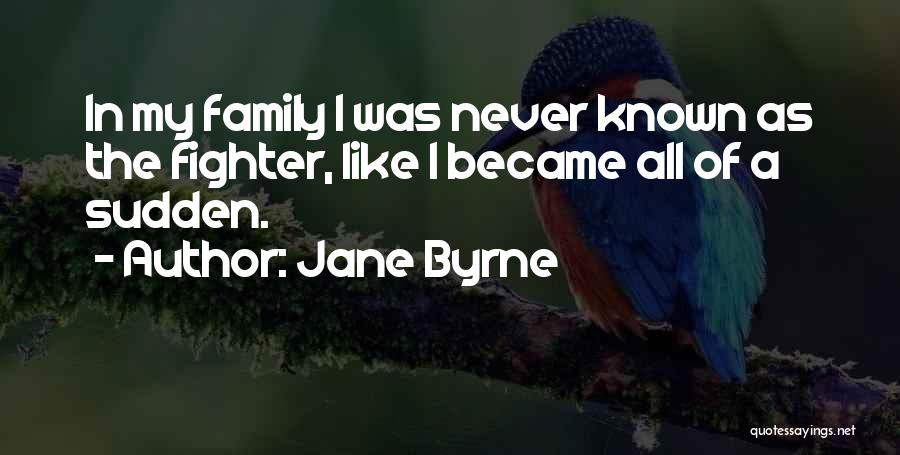 Jane Byrne Quotes: In My Family I Was Never Known As The Fighter, Like I Became All Of A Sudden.