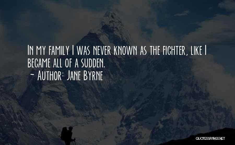 Jane Byrne Quotes: In My Family I Was Never Known As The Fighter, Like I Became All Of A Sudden.