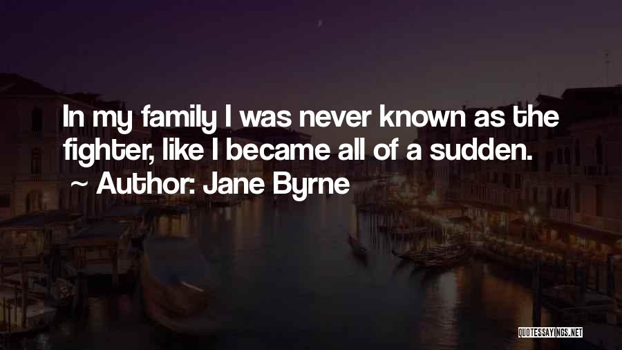 Jane Byrne Quotes: In My Family I Was Never Known As The Fighter, Like I Became All Of A Sudden.
