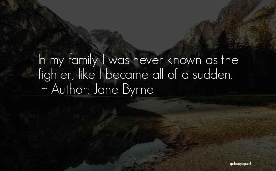 Jane Byrne Quotes: In My Family I Was Never Known As The Fighter, Like I Became All Of A Sudden.