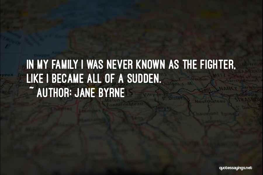 Jane Byrne Quotes: In My Family I Was Never Known As The Fighter, Like I Became All Of A Sudden.