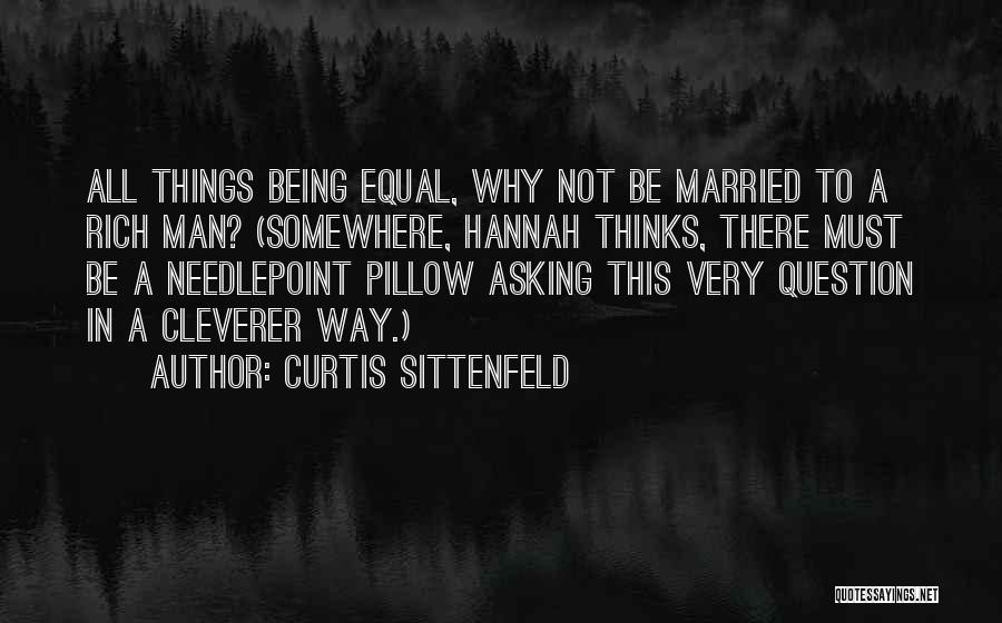 Curtis Sittenfeld Quotes: All Things Being Equal, Why Not Be Married To A Rich Man? (somewhere, Hannah Thinks, There Must Be A Needlepoint