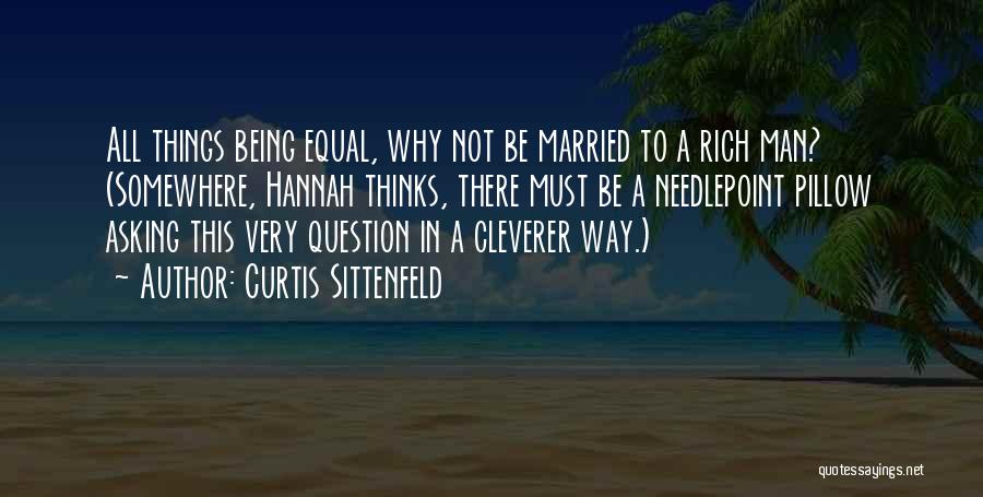 Curtis Sittenfeld Quotes: All Things Being Equal, Why Not Be Married To A Rich Man? (somewhere, Hannah Thinks, There Must Be A Needlepoint