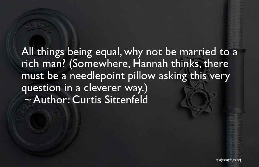 Curtis Sittenfeld Quotes: All Things Being Equal, Why Not Be Married To A Rich Man? (somewhere, Hannah Thinks, There Must Be A Needlepoint