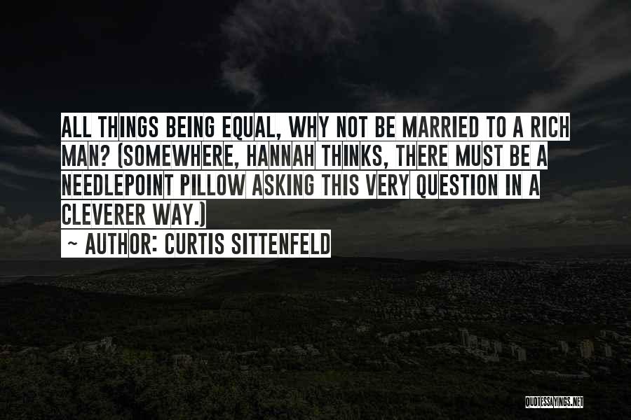 Curtis Sittenfeld Quotes: All Things Being Equal, Why Not Be Married To A Rich Man? (somewhere, Hannah Thinks, There Must Be A Needlepoint