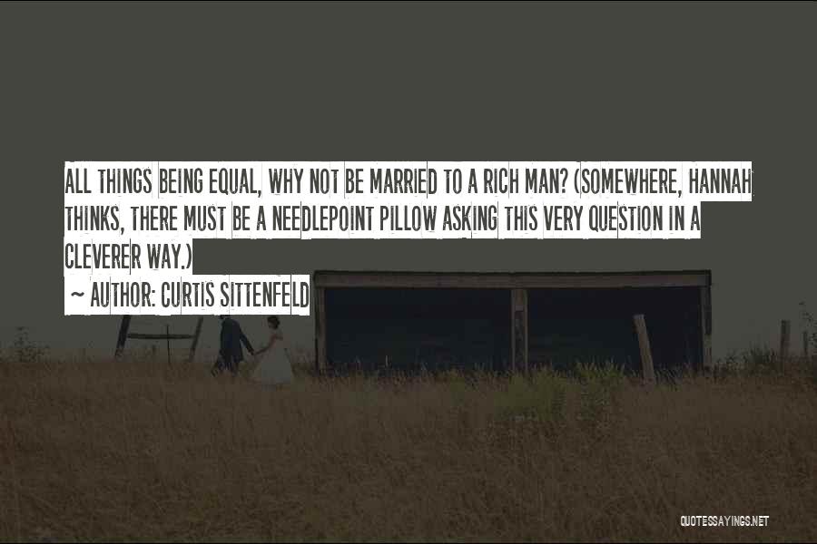 Curtis Sittenfeld Quotes: All Things Being Equal, Why Not Be Married To A Rich Man? (somewhere, Hannah Thinks, There Must Be A Needlepoint