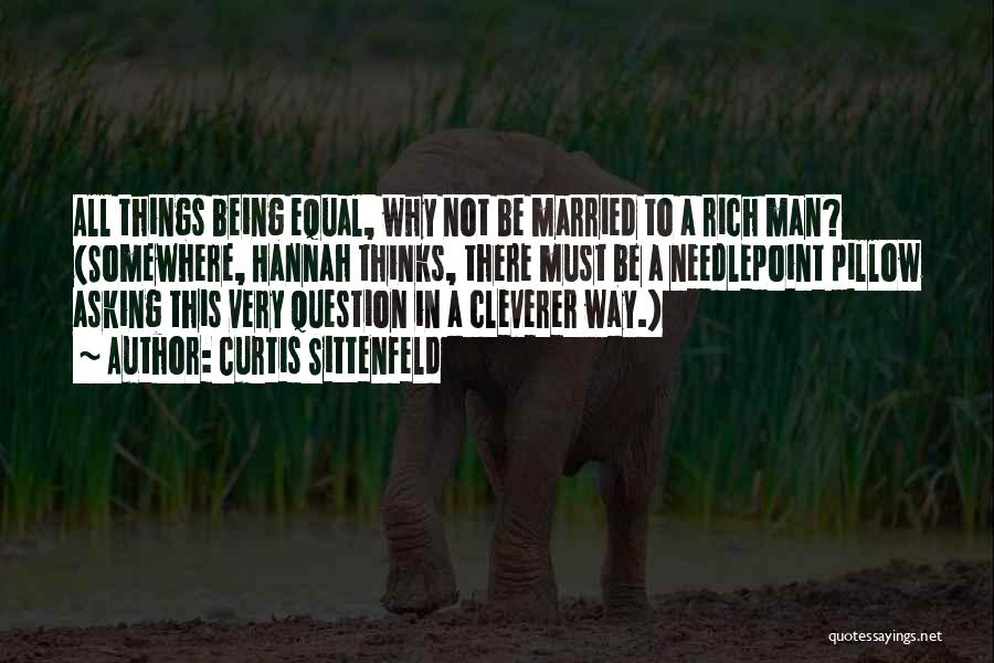 Curtis Sittenfeld Quotes: All Things Being Equal, Why Not Be Married To A Rich Man? (somewhere, Hannah Thinks, There Must Be A Needlepoint