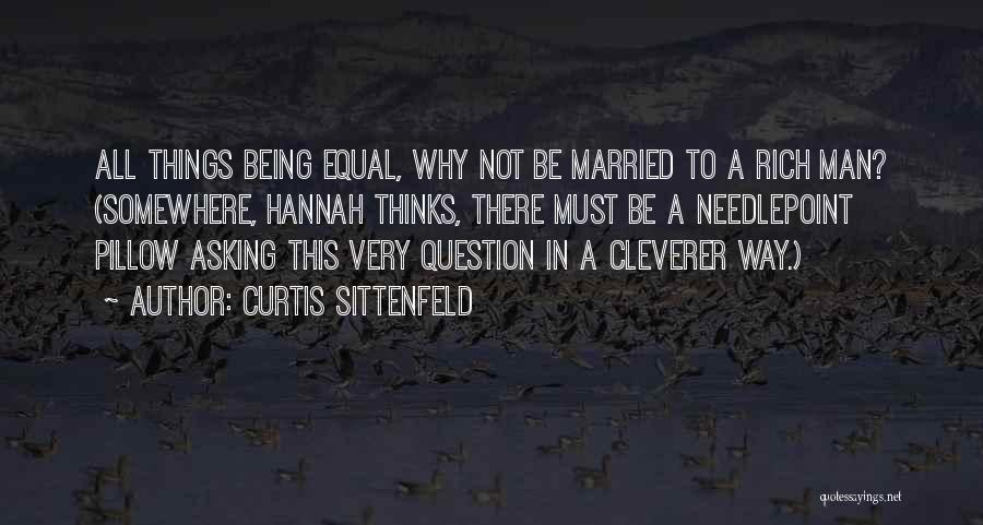 Curtis Sittenfeld Quotes: All Things Being Equal, Why Not Be Married To A Rich Man? (somewhere, Hannah Thinks, There Must Be A Needlepoint