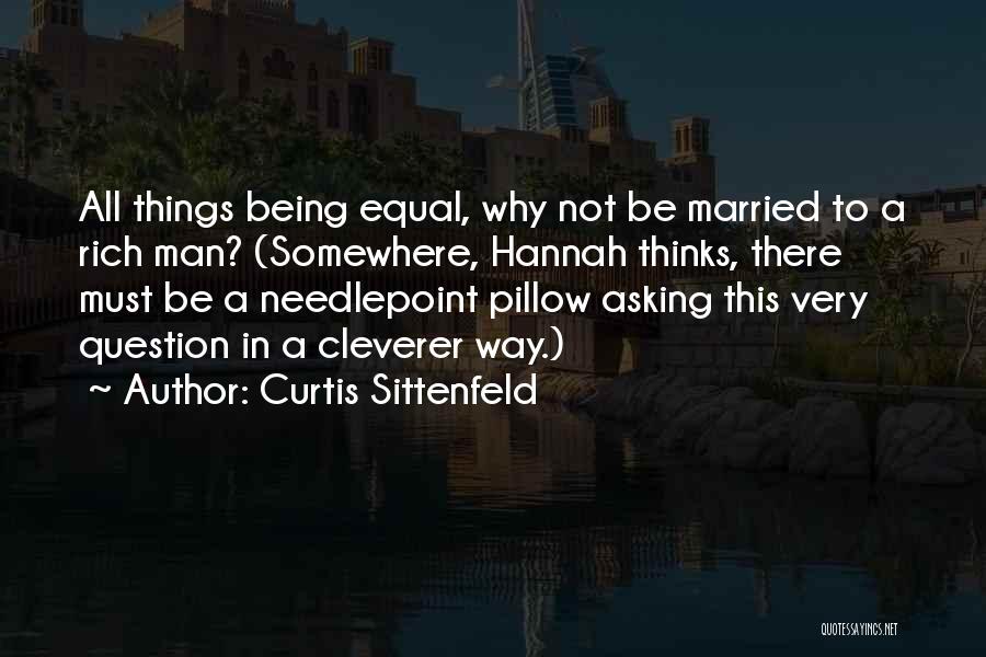 Curtis Sittenfeld Quotes: All Things Being Equal, Why Not Be Married To A Rich Man? (somewhere, Hannah Thinks, There Must Be A Needlepoint