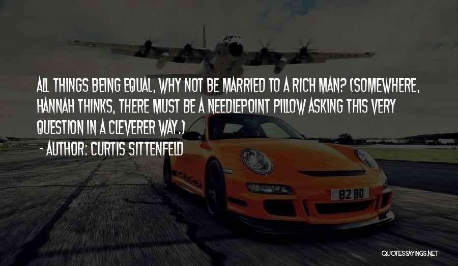 Curtis Sittenfeld Quotes: All Things Being Equal, Why Not Be Married To A Rich Man? (somewhere, Hannah Thinks, There Must Be A Needlepoint