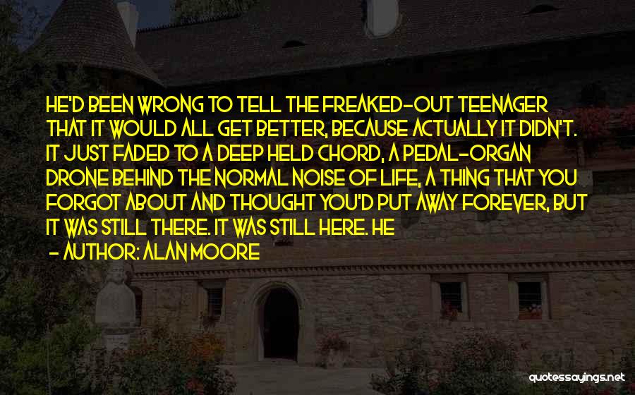 Alan Moore Quotes: He'd Been Wrong To Tell The Freaked-out Teenager That It Would All Get Better, Because Actually It Didn't. It Just