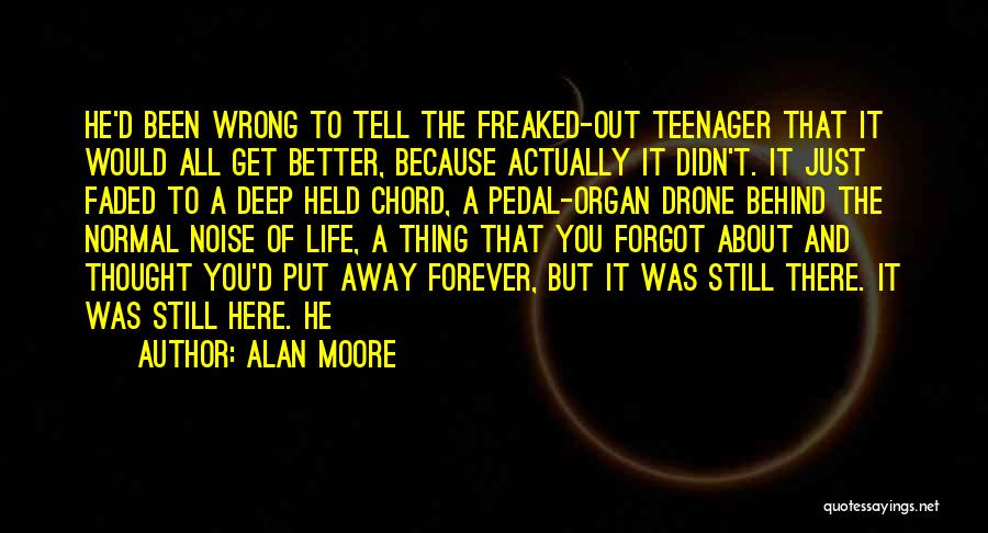 Alan Moore Quotes: He'd Been Wrong To Tell The Freaked-out Teenager That It Would All Get Better, Because Actually It Didn't. It Just