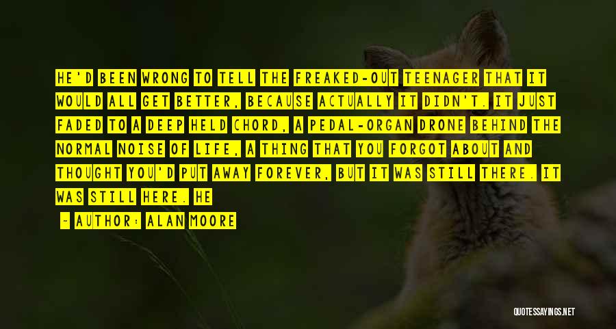 Alan Moore Quotes: He'd Been Wrong To Tell The Freaked-out Teenager That It Would All Get Better, Because Actually It Didn't. It Just