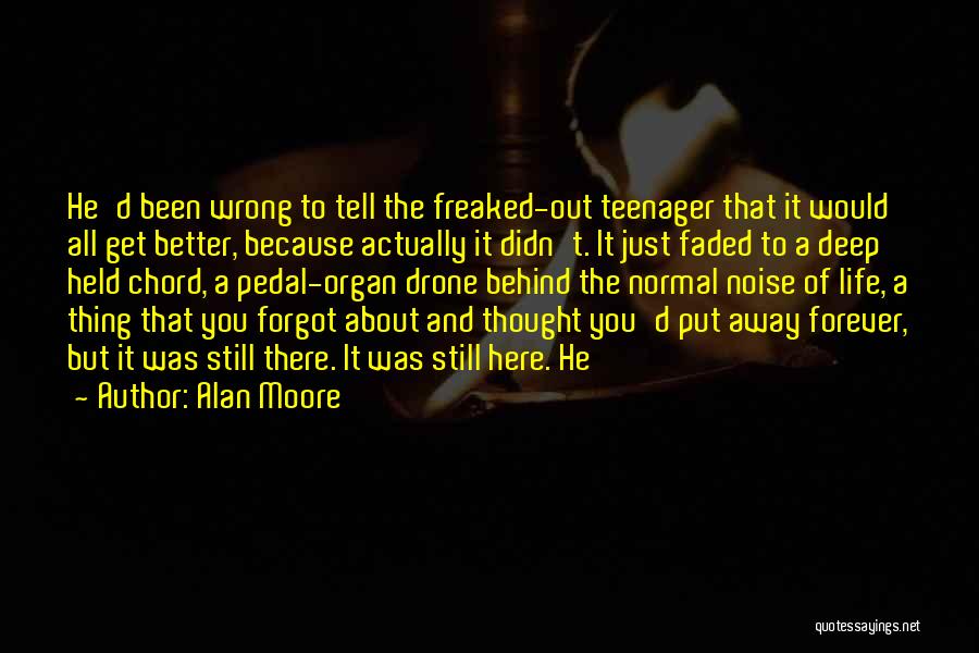 Alan Moore Quotes: He'd Been Wrong To Tell The Freaked-out Teenager That It Would All Get Better, Because Actually It Didn't. It Just