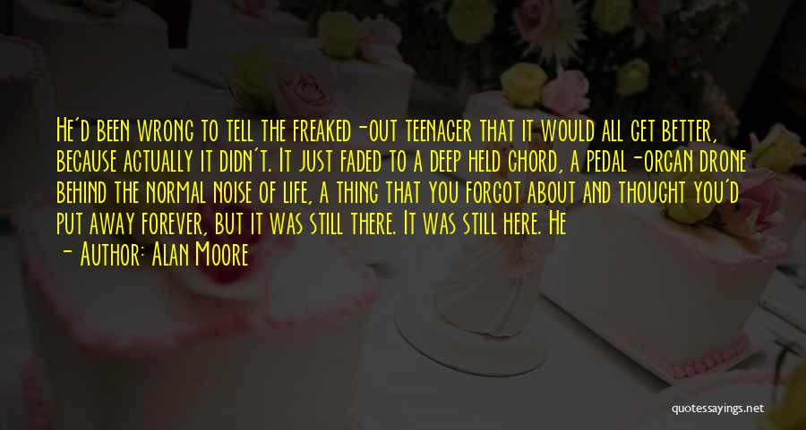 Alan Moore Quotes: He'd Been Wrong To Tell The Freaked-out Teenager That It Would All Get Better, Because Actually It Didn't. It Just