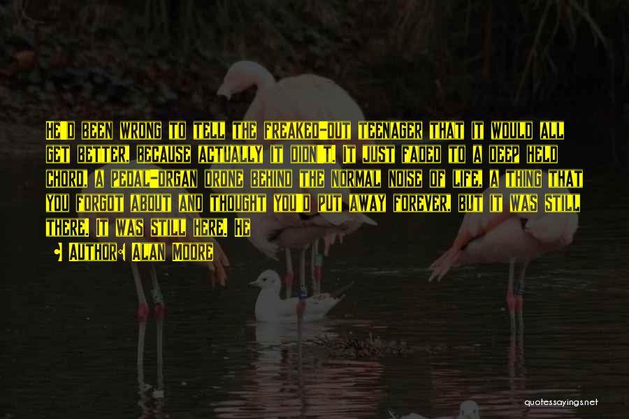 Alan Moore Quotes: He'd Been Wrong To Tell The Freaked-out Teenager That It Would All Get Better, Because Actually It Didn't. It Just