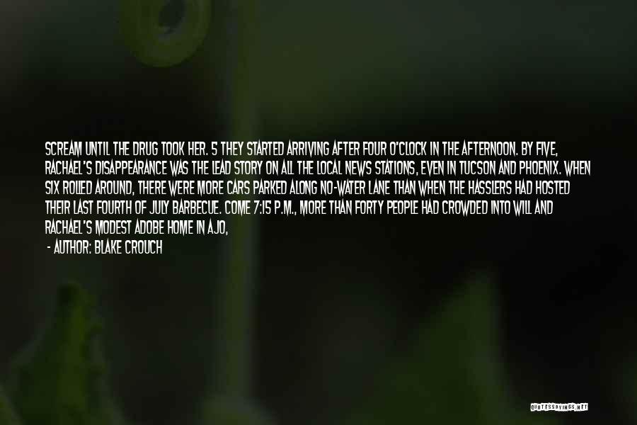 Blake Crouch Quotes: Scream Until The Drug Took Her. 5 They Started Arriving After Four O'clock In The Afternoon. By Five, Rachael's Disappearance