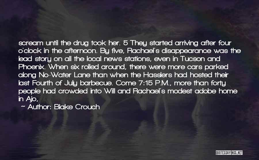 Blake Crouch Quotes: Scream Until The Drug Took Her. 5 They Started Arriving After Four O'clock In The Afternoon. By Five, Rachael's Disappearance