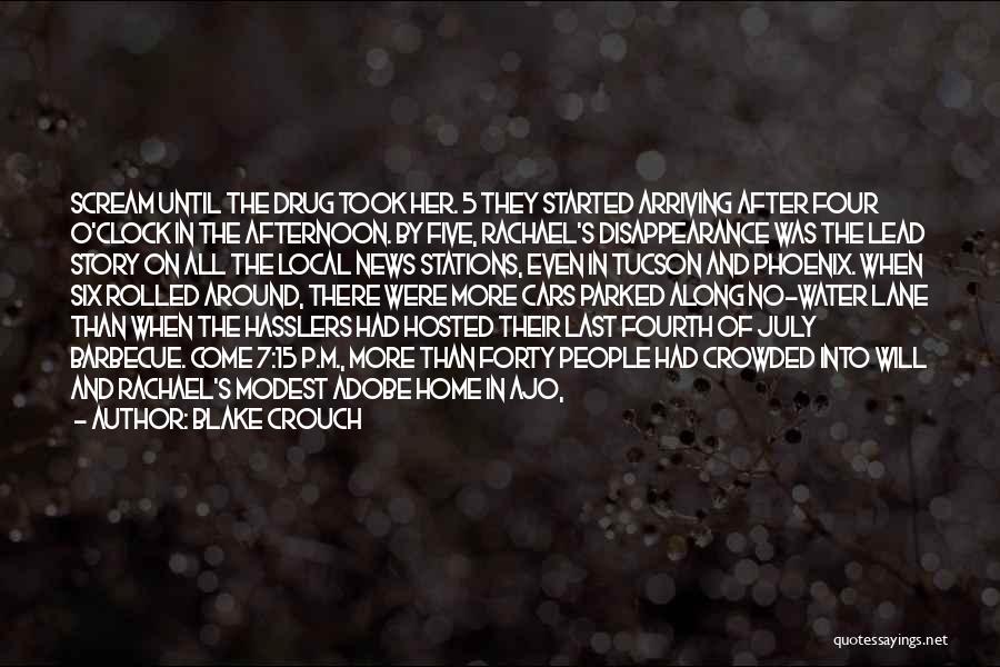 Blake Crouch Quotes: Scream Until The Drug Took Her. 5 They Started Arriving After Four O'clock In The Afternoon. By Five, Rachael's Disappearance