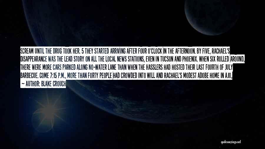 Blake Crouch Quotes: Scream Until The Drug Took Her. 5 They Started Arriving After Four O'clock In The Afternoon. By Five, Rachael's Disappearance