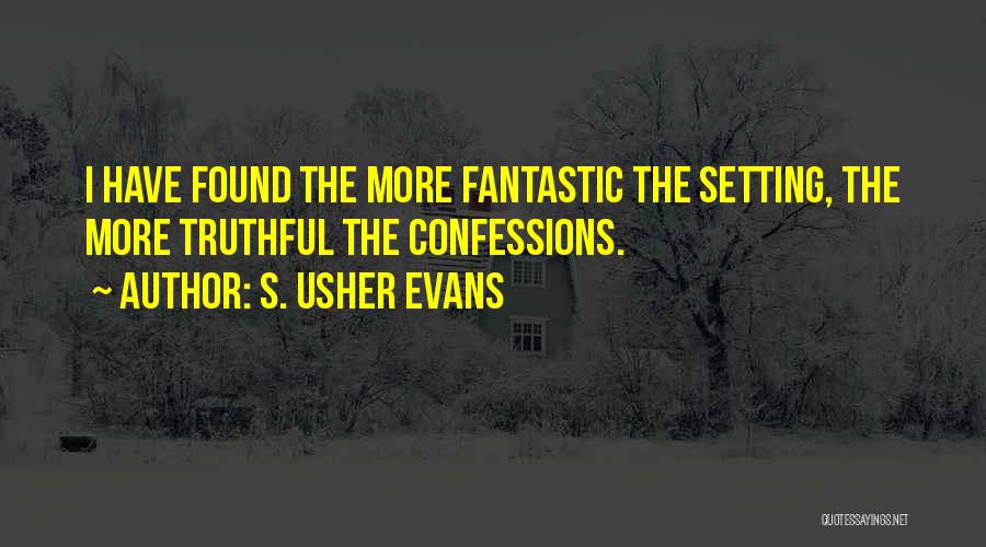 S. Usher Evans Quotes: I Have Found The More Fantastic The Setting, The More Truthful The Confessions.