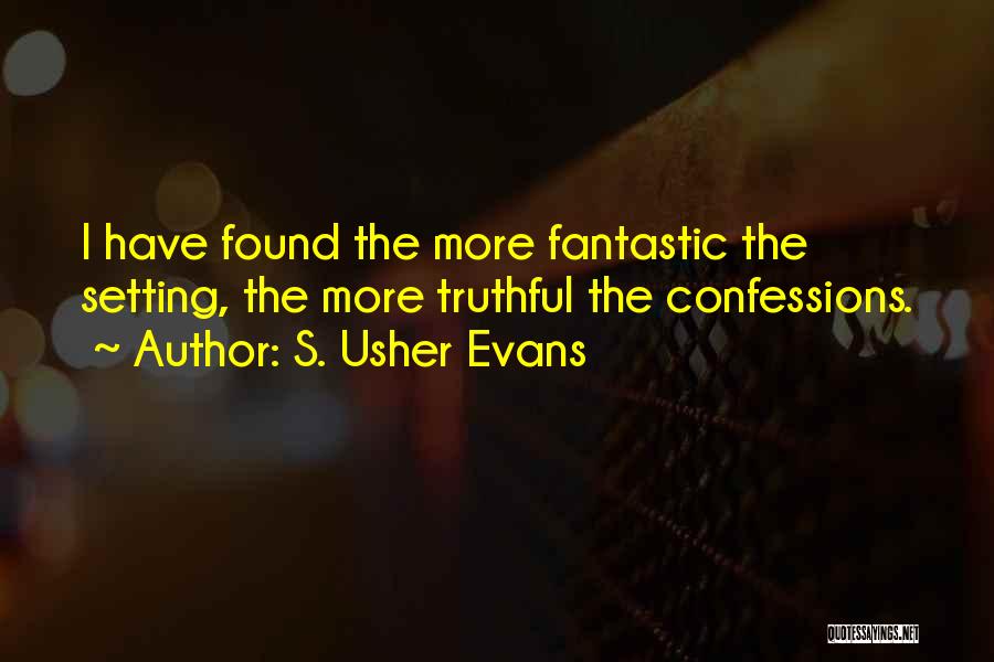 S. Usher Evans Quotes: I Have Found The More Fantastic The Setting, The More Truthful The Confessions.