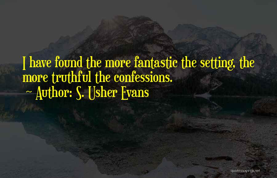 S. Usher Evans Quotes: I Have Found The More Fantastic The Setting, The More Truthful The Confessions.