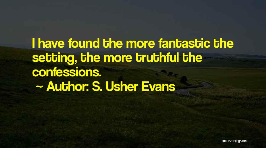 S. Usher Evans Quotes: I Have Found The More Fantastic The Setting, The More Truthful The Confessions.