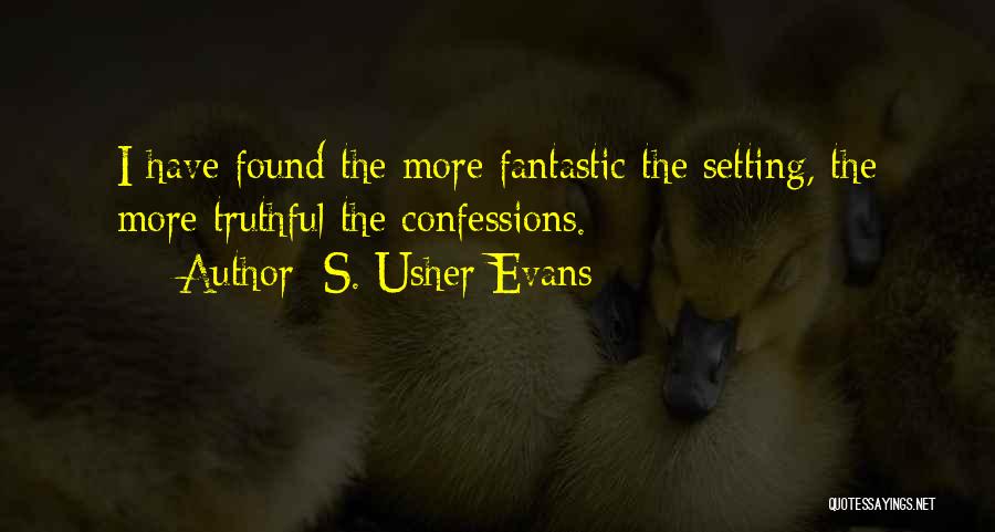 S. Usher Evans Quotes: I Have Found The More Fantastic The Setting, The More Truthful The Confessions.