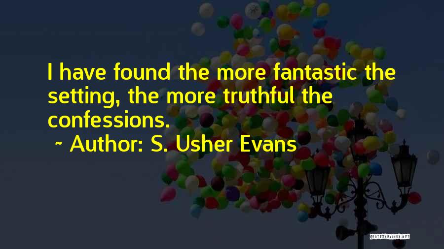 S. Usher Evans Quotes: I Have Found The More Fantastic The Setting, The More Truthful The Confessions.
