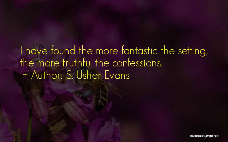 S. Usher Evans Quotes: I Have Found The More Fantastic The Setting, The More Truthful The Confessions.