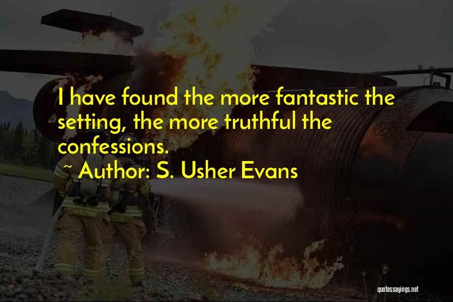 S. Usher Evans Quotes: I Have Found The More Fantastic The Setting, The More Truthful The Confessions.