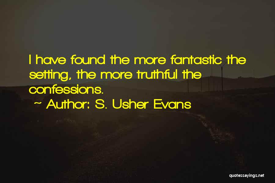 S. Usher Evans Quotes: I Have Found The More Fantastic The Setting, The More Truthful The Confessions.
