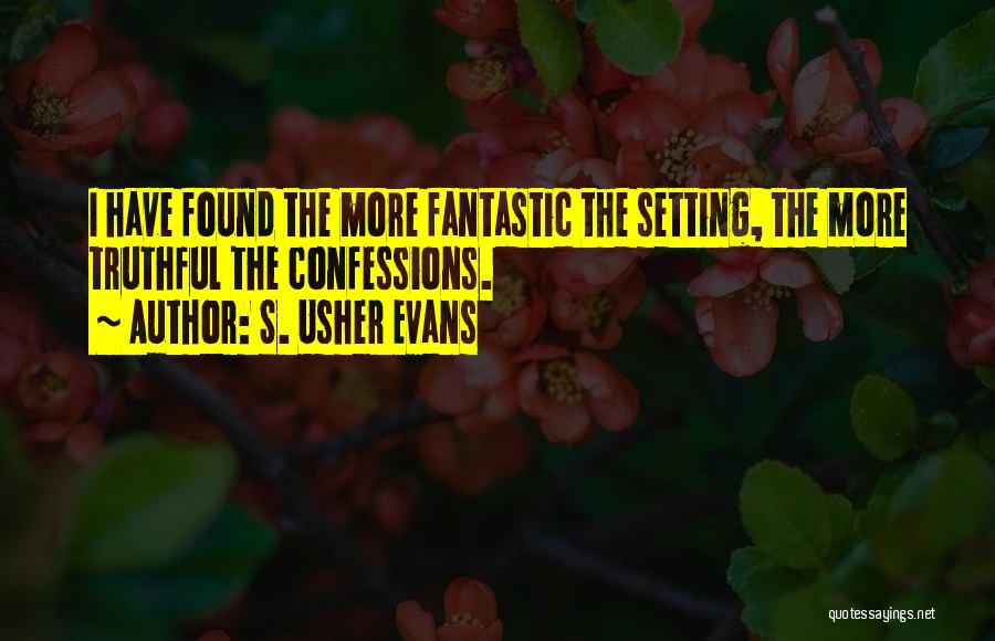 S. Usher Evans Quotes: I Have Found The More Fantastic The Setting, The More Truthful The Confessions.