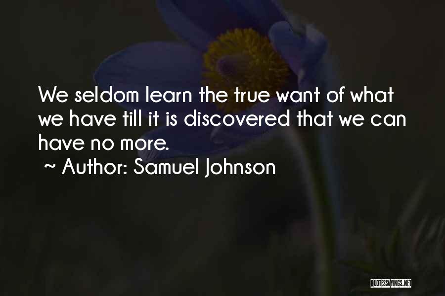 Samuel Johnson Quotes: We Seldom Learn The True Want Of What We Have Till It Is Discovered That We Can Have No More.