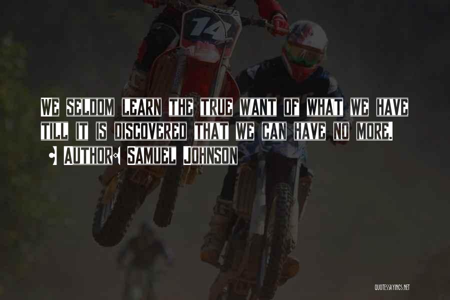 Samuel Johnson Quotes: We Seldom Learn The True Want Of What We Have Till It Is Discovered That We Can Have No More.
