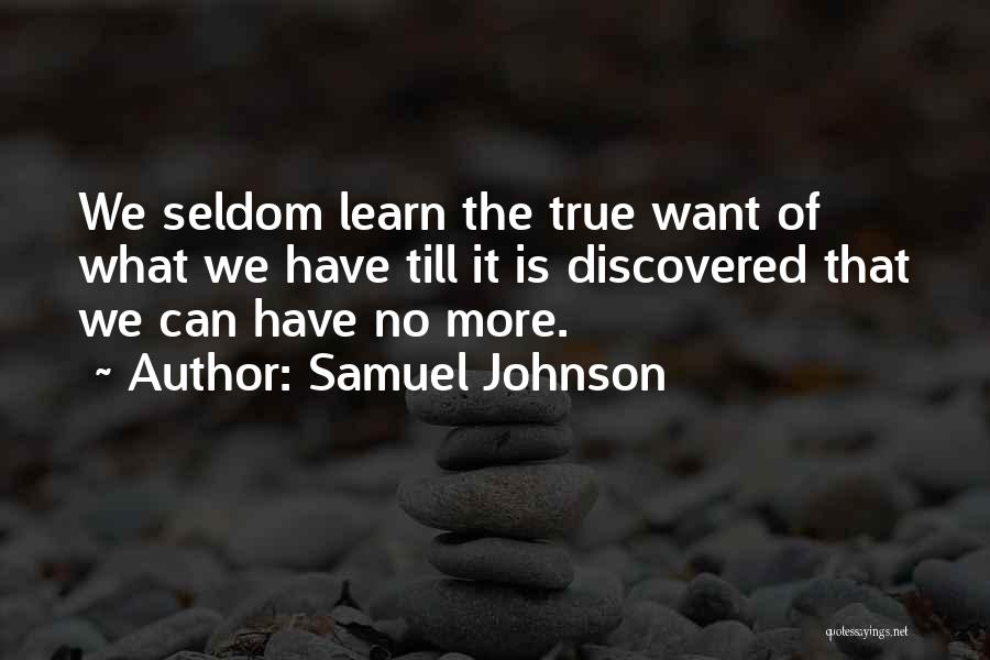 Samuel Johnson Quotes: We Seldom Learn The True Want Of What We Have Till It Is Discovered That We Can Have No More.