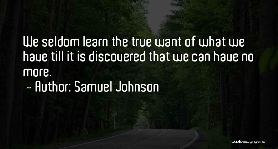Samuel Johnson Quotes: We Seldom Learn The True Want Of What We Have Till It Is Discovered That We Can Have No More.