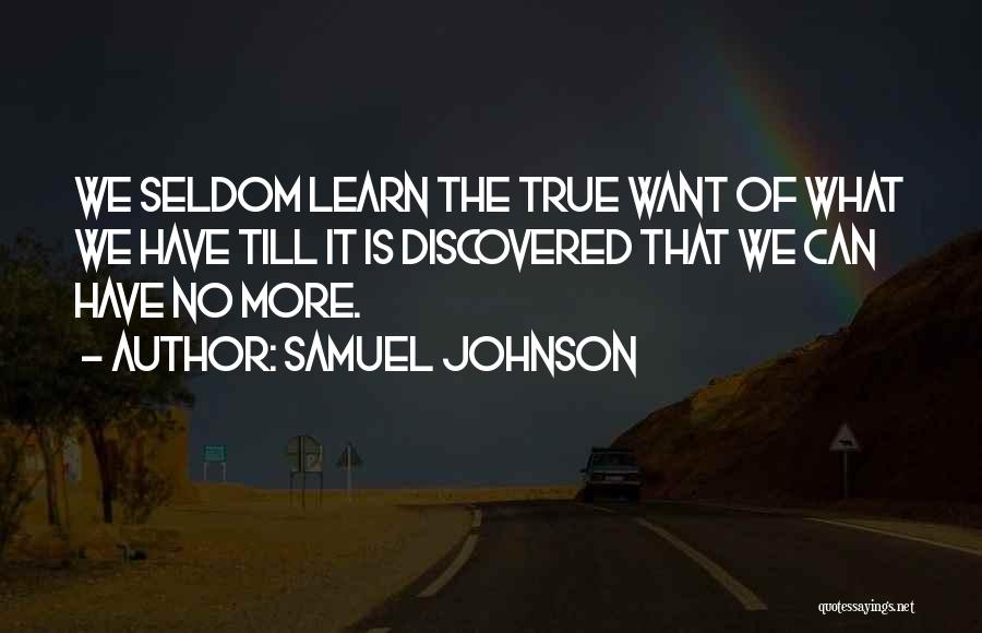 Samuel Johnson Quotes: We Seldom Learn The True Want Of What We Have Till It Is Discovered That We Can Have No More.