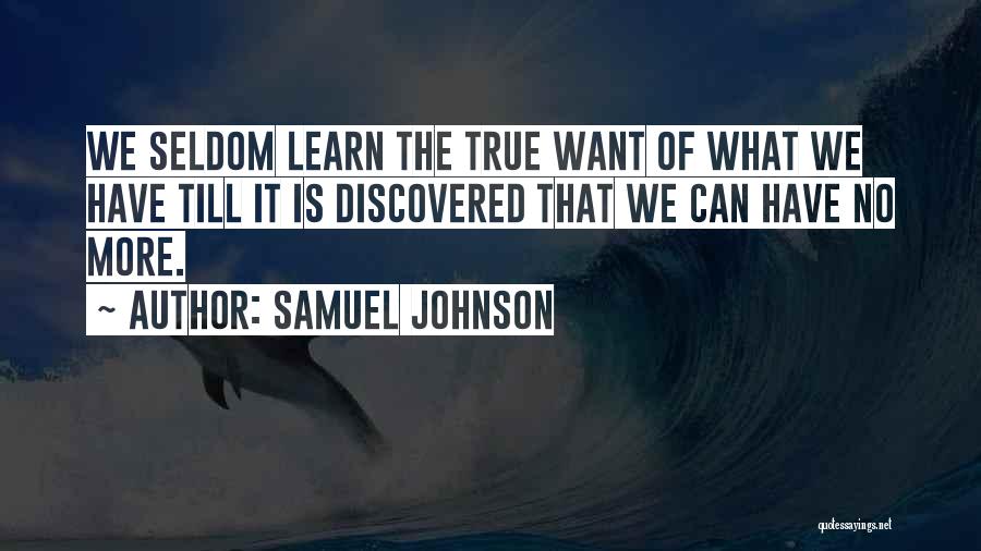 Samuel Johnson Quotes: We Seldom Learn The True Want Of What We Have Till It Is Discovered That We Can Have No More.